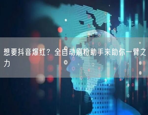 想要抖音爆红？全自动刷粉助手来助你一臂之力