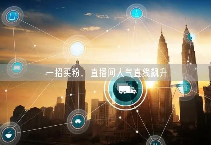 一招买粉，直播间人气直线飙升