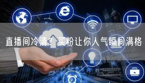 直播间冷清？买粉让你人气瞬间满格