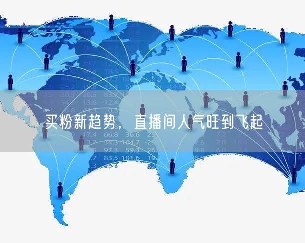 买粉新趋势，直播间人气旺到飞起