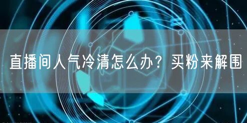 直播间人气冷清怎么办？买粉来解围