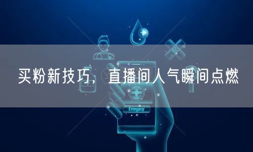 买粉新技巧，直播间人气瞬间点燃