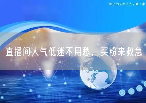 直播间人气低迷不用愁，买粉来救急
