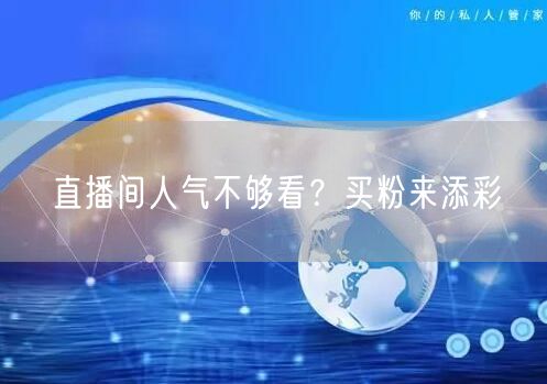 直播间人气不够看？买粉来添彩