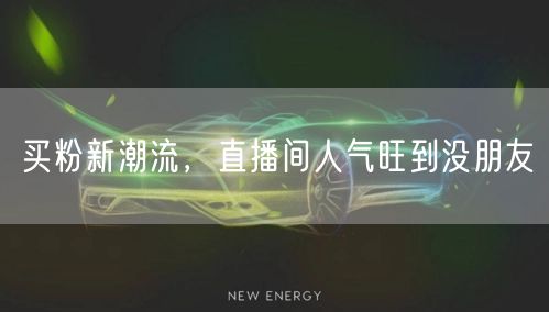 买粉新潮流，直播间人气旺到没朋友
