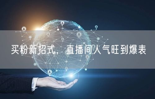 买粉新招式，直播间人气旺到爆表