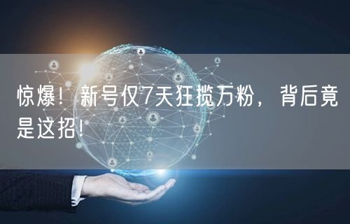 惊爆！新号仅7天狂揽万粉，背后竟是这招！