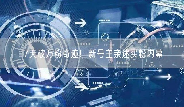 7天破万粉奇迹！新号主亲述买粉内幕