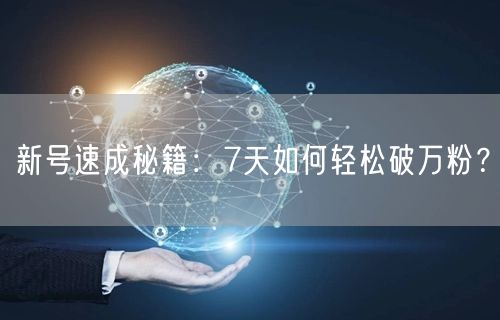 新号速成秘籍：7天如何轻松破万粉？