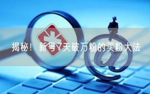 揭秘！新号7天破万粉的买粉大法