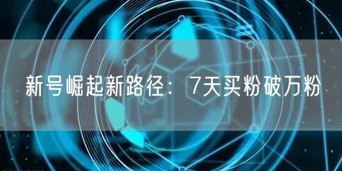 新号崛起新路径：7天买粉破万粉