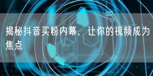 揭秘抖音买粉内幕，让你的视频成为焦点