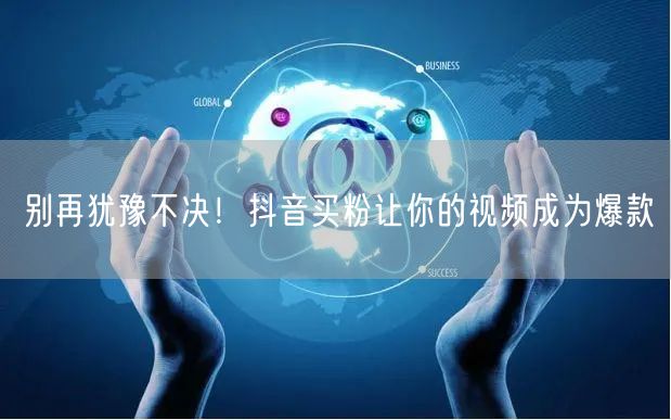 别再犹豫不决！抖音买粉让你的视频成为爆款