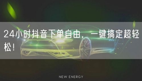 24小时抖音下单自由，一键搞定超轻松！