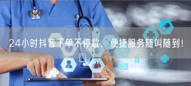 24小时抖音下单不停歇，便捷服务随叫随到！