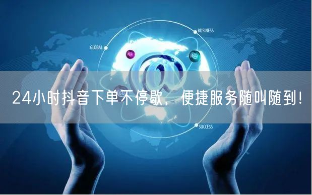 24小时抖音下单不停歇，便捷服务随叫随到！