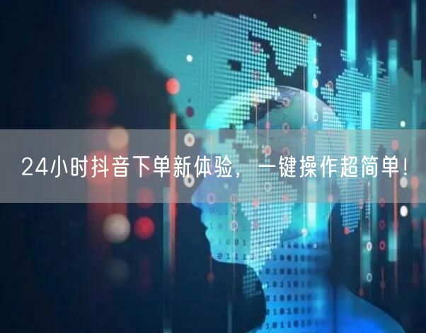 24小时抖音下单新体验，一键操作超简单！