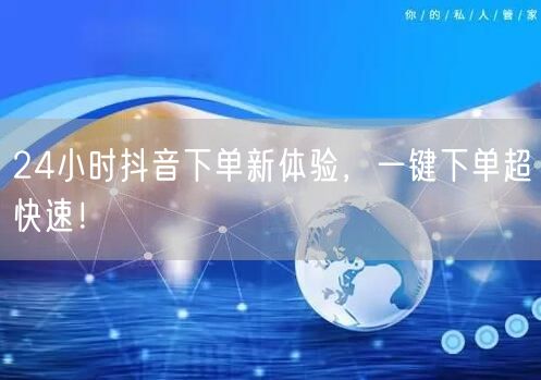 24小时抖音下单新体验，一键下单超快速！
