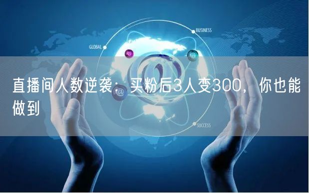 直播间人数逆袭：买粉后3人变300，你也能做到