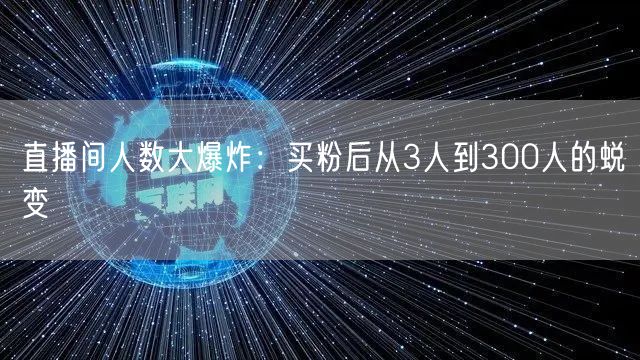 直播间人数大爆炸：买粉后从3人到300人的蜕变