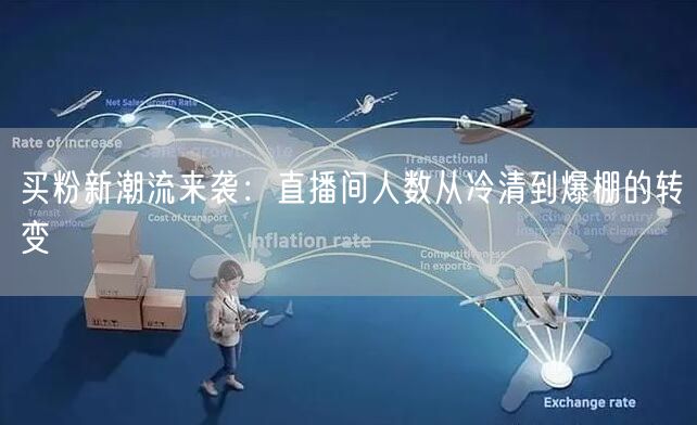 买粉新潮流来袭：直播间人数从冷清到爆棚的转变