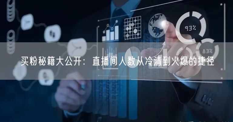 买粉秘籍大公开：直播间人数从冷清到火爆的捷径