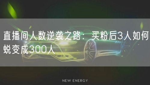 直播间人数逆袭之路：买粉后3人如何蜕变成300人