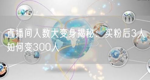 直播间人数大变身揭秘：买粉后3人如何变300人