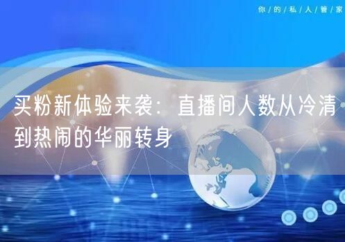 买粉新体验来袭：直播间人数从冷清到热闹的华丽转身