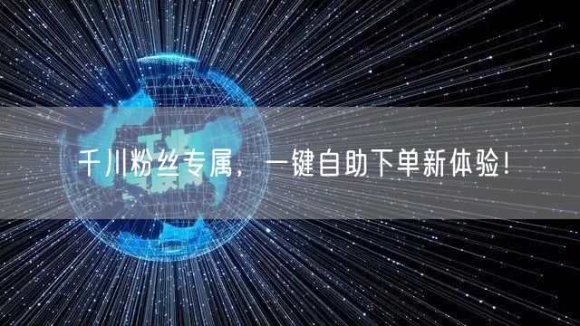 千川粉丝专属,一键自助下单新体验!