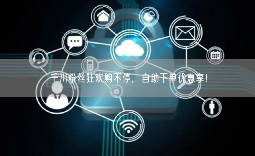 千川粉丝狂欢购不停，自助下单优惠享！