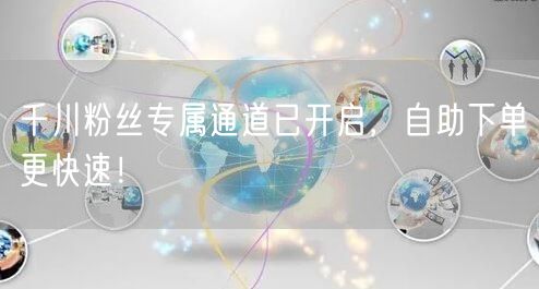 千川粉丝专属通道已开启，自助下单更快速！