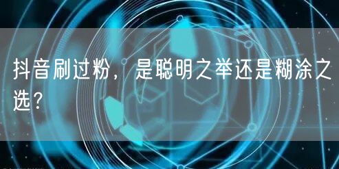 抖音刷过粉，是聪明之举还是糊涂之选？