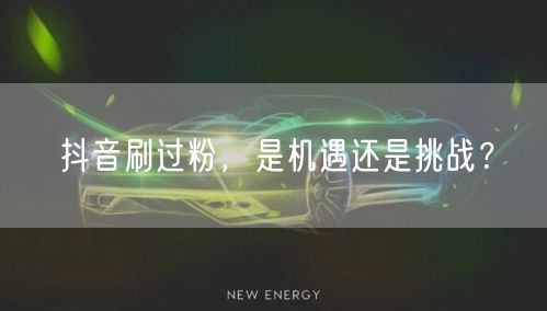 抖音刷过粉，是机遇还是挑战？