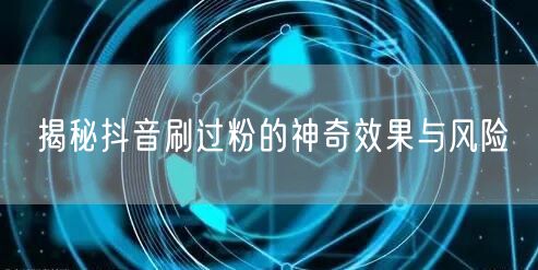 揭秘抖音刷过粉的神奇效果与风险