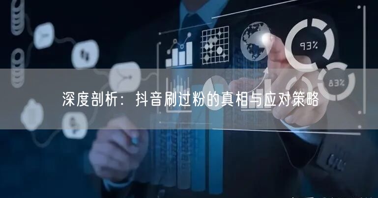 深度剖析：抖音刷过粉的真相与应对策略