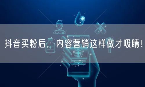 抖音买粉后，内容营销这样做才吸睛！