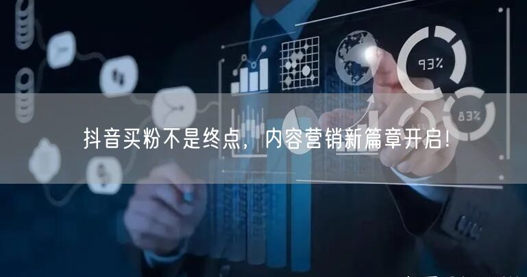 抖音买粉不是终点，内容营销新篇章开启！
