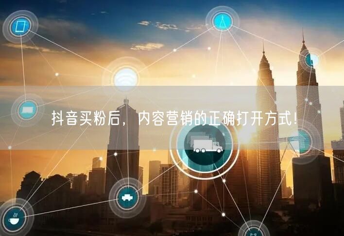 抖音买粉后，内容营销的正确打开方式！