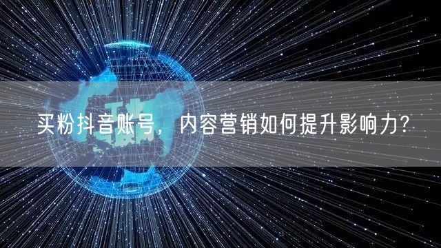 买粉抖音账号，内容营销如何提升影响力？