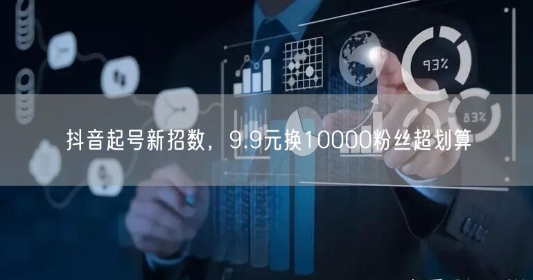 抖音起号新招数，9.9元换10000粉丝超划算