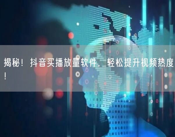 揭秘！抖音买播放量软件，轻松提升视频热度！