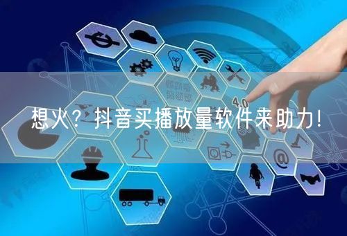 想火？抖音买播放量软件来助力！