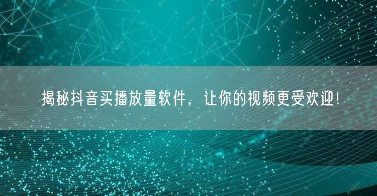 揭秘抖音买播放量软件，让你的视频更受欢迎！