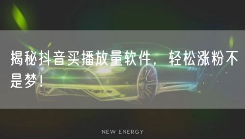 揭秘抖音买播放量软件，轻松涨粉不是梦！