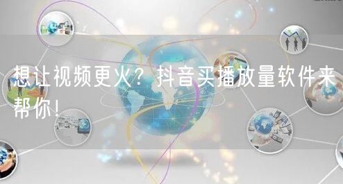 想让视频更火？抖音买播放量软件来帮你！