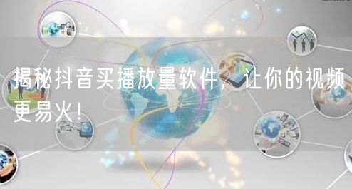 揭秘抖音买播放量软件，让你的视频更易火！