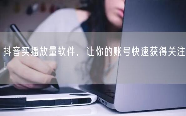 抖音买播放量软件，让你的账号快速获得关注！