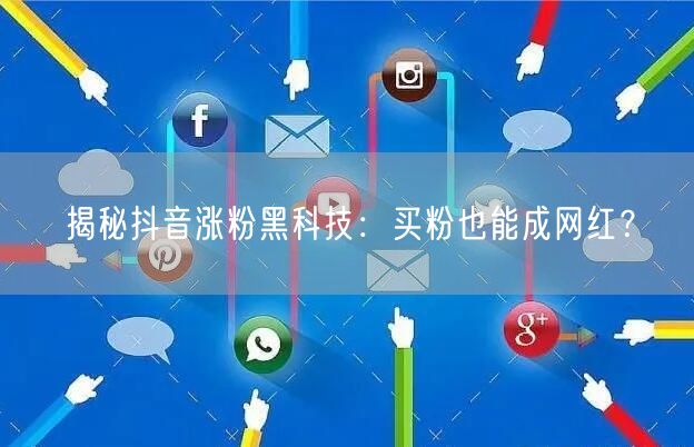 揭秘抖音涨粉黑科技：买粉也能成网红？