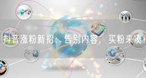 抖音涨粉新招：告别内容，买粉来凑！